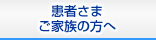 患者さま・ご家族の方へ